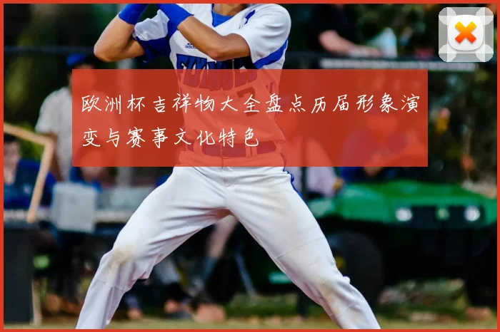 欧洲杯吉祥物大全盘点历届形象演变与赛事文化特色