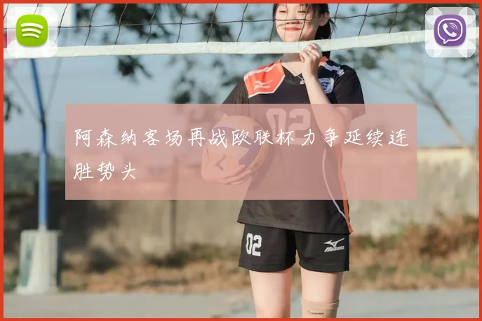 阿森纳客场再战欧联杯力争延续连胜势头