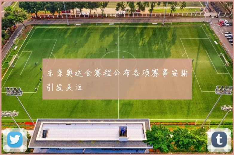 东京奥运会赛程公布各项赛事安排引发关注