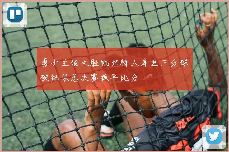 勇士主场大胜凯尔特人库里三分球破纪录总决赛扳平比分