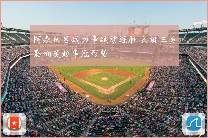 阿森纳客战力争延续连胜 关键三分影响英超争冠形势