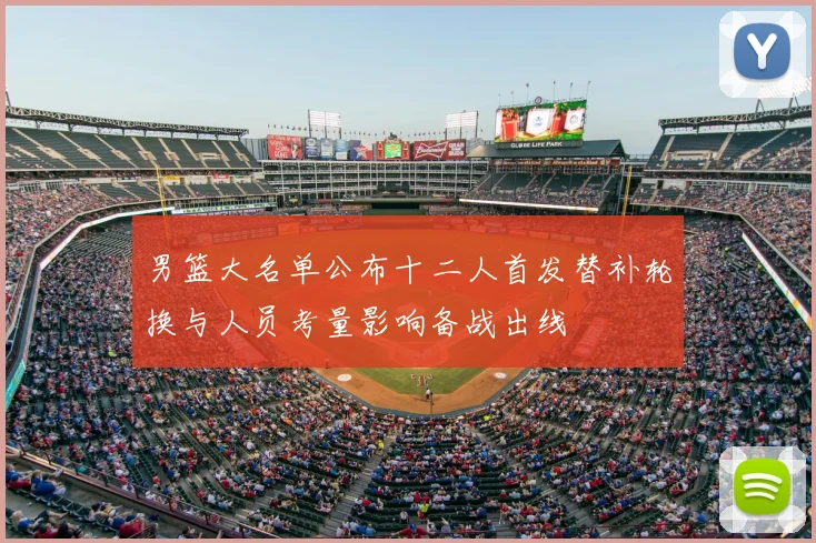 男篮大名单公布十二人首发替补轮换与人员考量影响备战出线