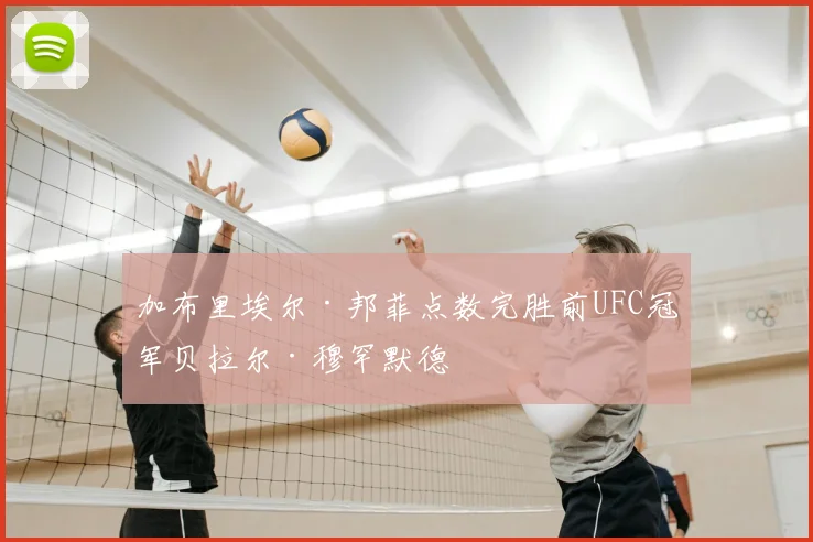 加布里埃尔·邦菲点数完胜前UFC冠军贝拉尔·穆罕默德
