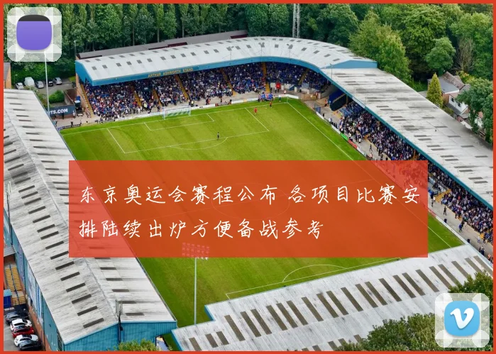 东京奥运会赛程公布 各项目比赛安排陆续出炉方便备战参考