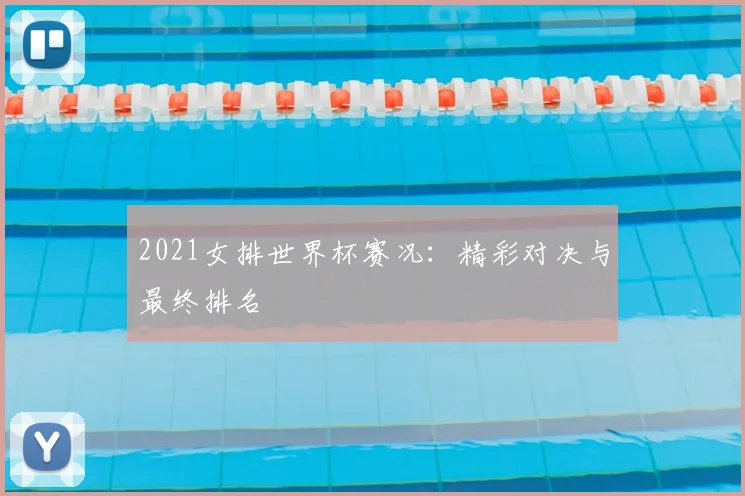 2021女排世界杯赛况:精彩对决与最终排名