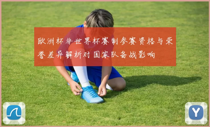 欧洲杯非世界杯赛制参赛资格与荣誉差异解析对国家队备战影响
