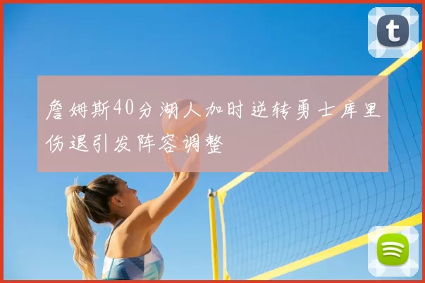 詹姆斯40分湖人加时逆转勇士库里伤退引发阵容调整