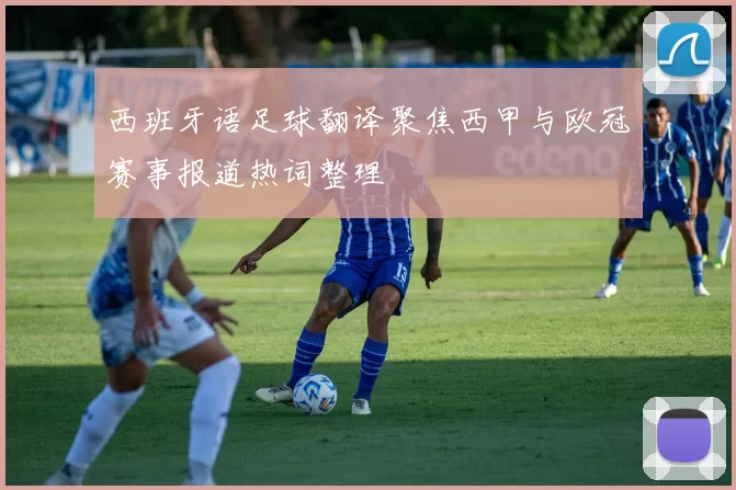 西班牙语足球翻译聚焦西甲与欧冠赛事报道热词整理