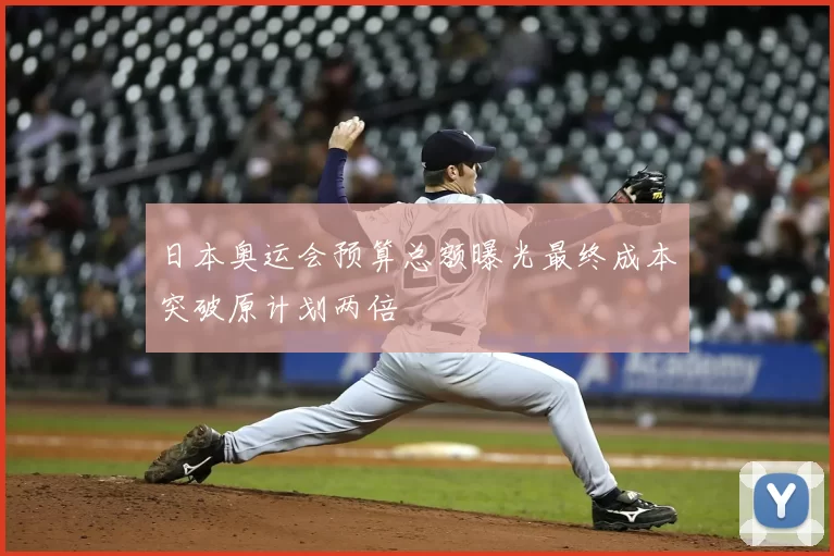 日本奥运会预算总额曝光最终成本突破原计划两倍