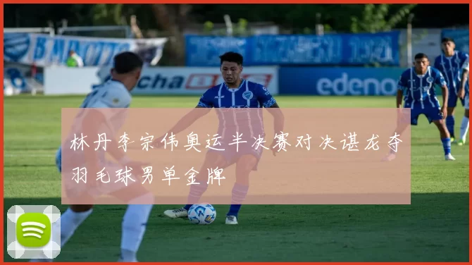 林丹李宗伟奥运半决赛对决谌龙夺羽毛球男单金牌