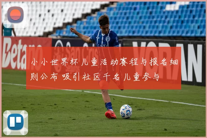 小小世界杯儿童活动赛程与报名细则公布 吸引社区千名儿童参与