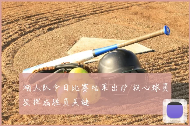 湖人队今日比赛结果出炉 核心球员发挥成胜负关键