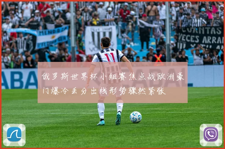俄罗斯世界杯小组赛焦点战欧洲豪门爆冷丢分出线形势骤然紧张