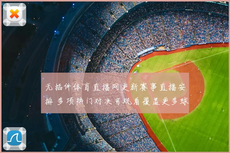 无插件体育直播网更新赛事直播安排 多项热门对决可观看覆盖更多球迷需求