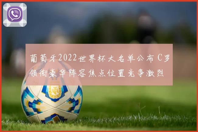 葡萄牙2022世界杯大名单公布 C罗领衔豪华阵容焦点位置竞争激烈