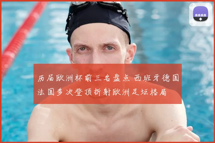 历届欧洲杯前三名盘点 西班牙德国法国多次登顶折射欧洲足坛格局