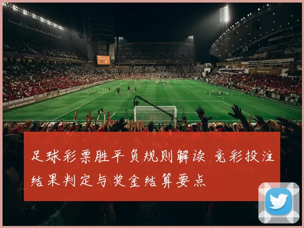 足球彩票胜平负规则解读 竞彩投注结果判定与奖金结算要点