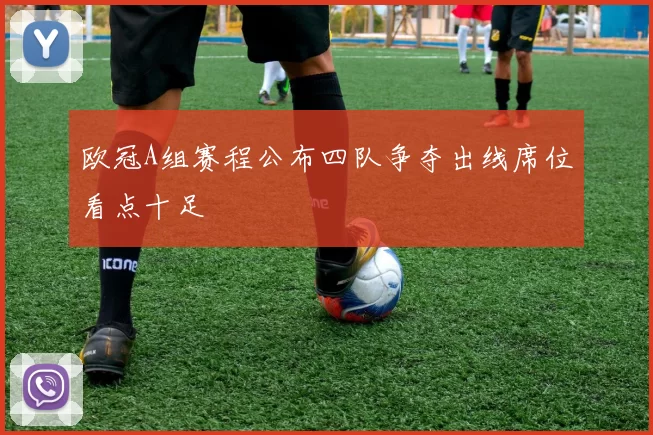 欧冠A组赛程公布四队争夺出线席位看点十足