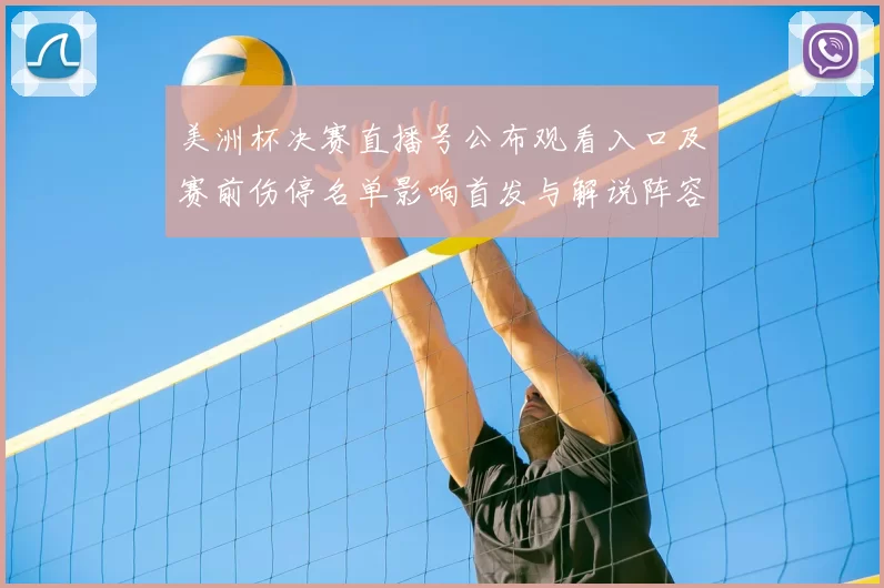 美洲杯决赛直播号公布观看入口及赛前伤停名单影响首发与解说阵容