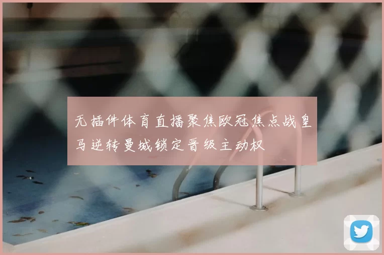 无插件体育直播聚焦欧冠焦点战皇马逆转曼城锁定晋级主动权