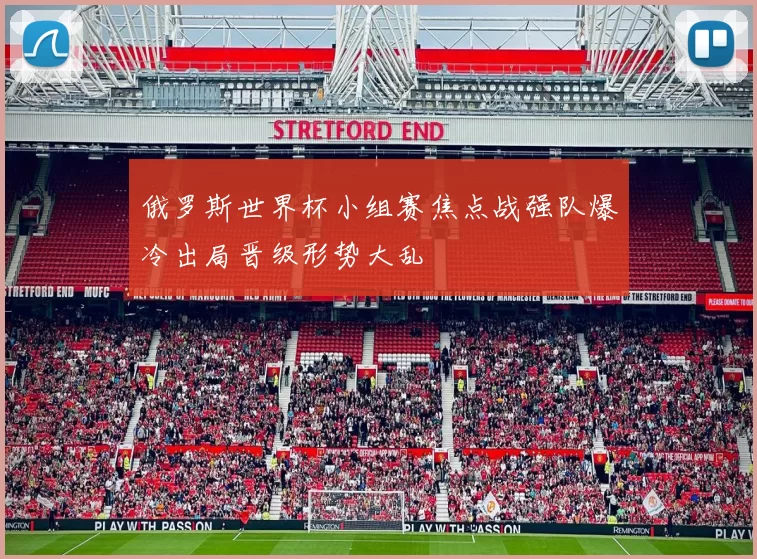 俄罗斯世界杯小组赛焦点战强队爆冷出局晋级形势大乱