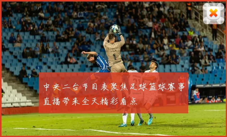 中央二台节目表聚焦足球篮球赛事直播带来全天精彩看点