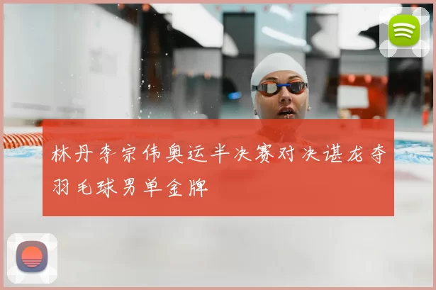 林丹李宗伟奥运半决赛对决谌龙夺羽毛球男单金牌