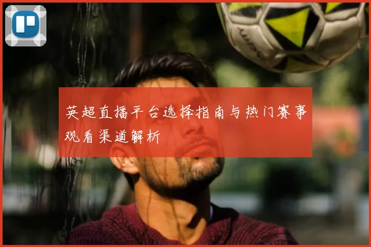 英超直播平台选择指南与热门赛事观看渠道解析