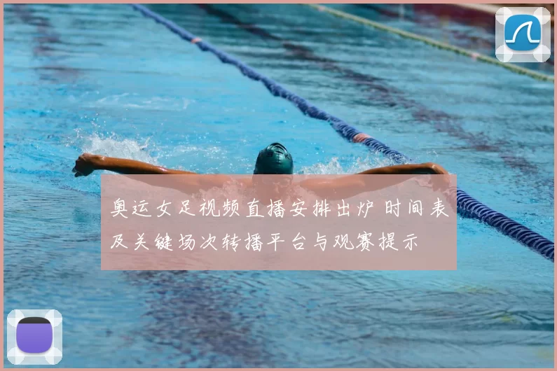 奥运女足视频直播安排出炉 时间表及关键场次转播平台与观赛提示