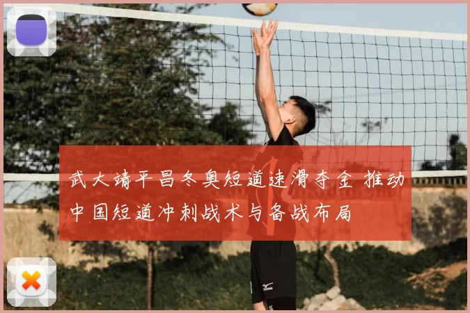 武大靖平昌冬奥短道速滑夺金 推动中国短道冲刺战术与备战布局